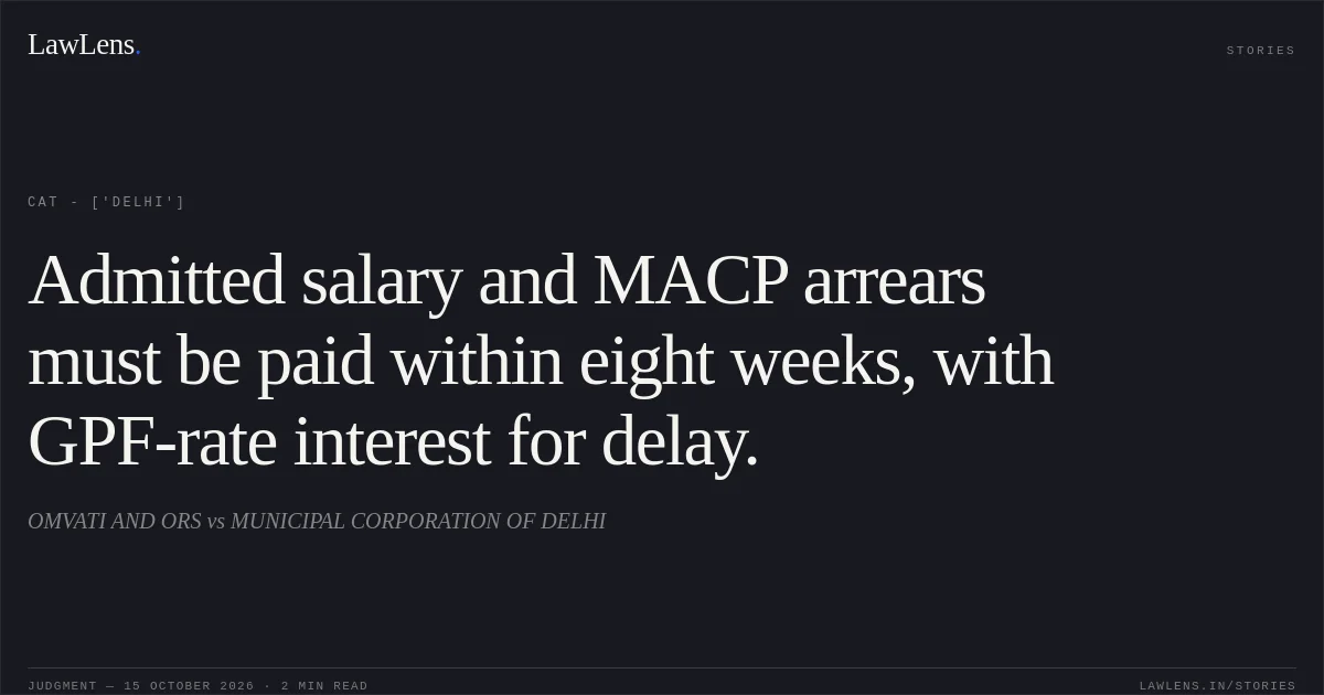 Admitted salary and MACP arrears must be paid within eight weeks, with GPF-rate interest for delay.. OMVATI AND ORS vs MUNICIPAL CORPORATION OF DELHI. CAT - ['Delhi']. LawLens