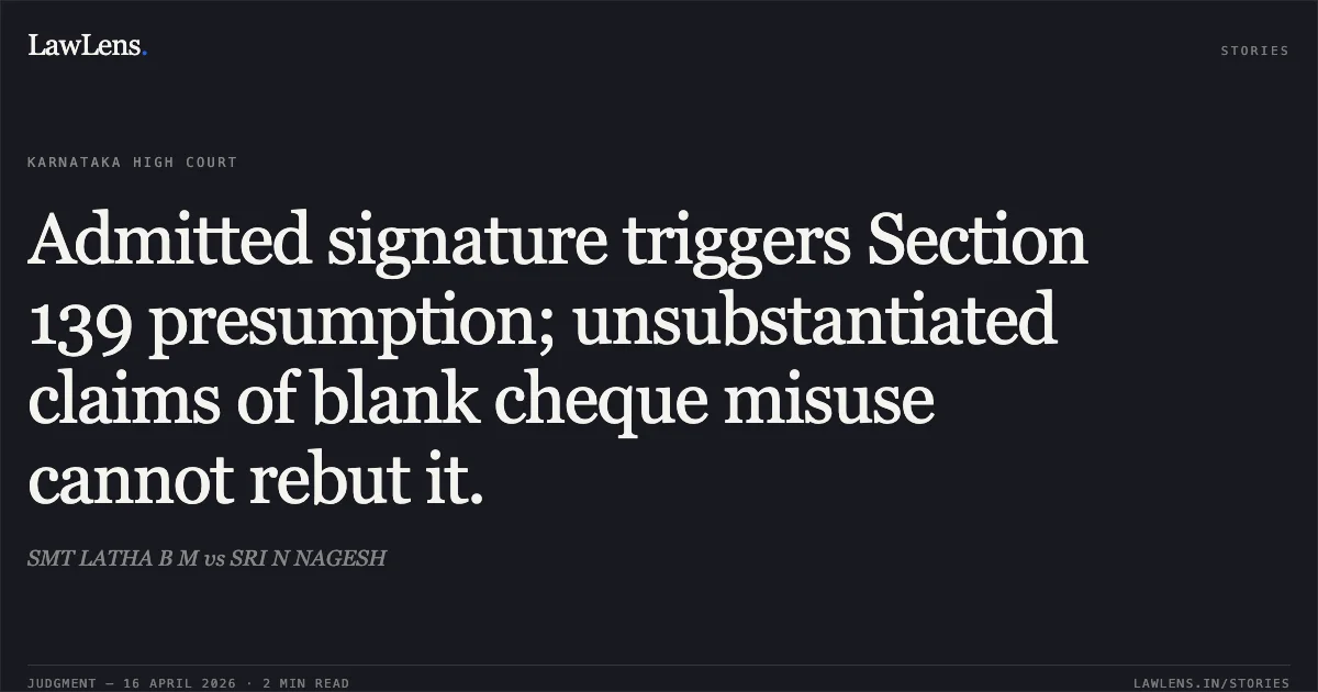 Admitted signature triggers Section 139 presumption; unsubstantiated claims of blank cheque misuse cannot rebut it.. SMT LATHA B M vs SRI N NAGESH. Karnataka High Court. LawLens