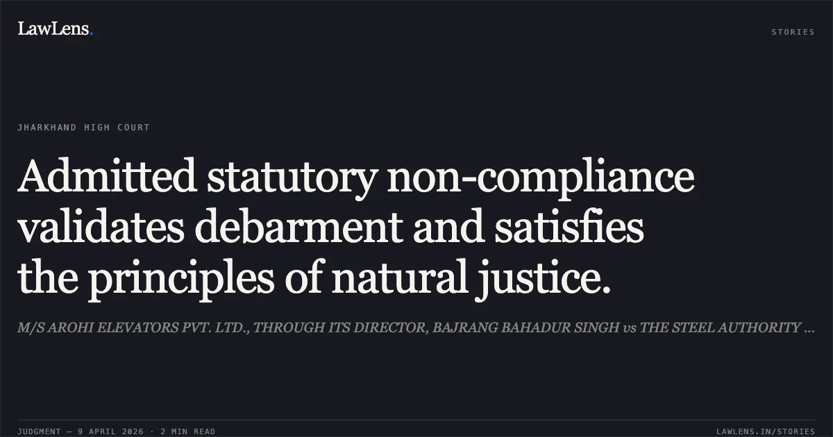 Admitted statutory non-compliance validates debarment and satisfies the principles of natural justice.. M/S AROHI ELEVATORS PVT. LTD., THROUGH ITS DIRECTOR, BAJRANG BAHADUR SINGH vs THE STEEL AUTHORITY OF INDIA LTD., THROUGH ITS CHAIRMAN-CUM-MANAGING DIRECTOR. Jharkhand High Court. LawLens