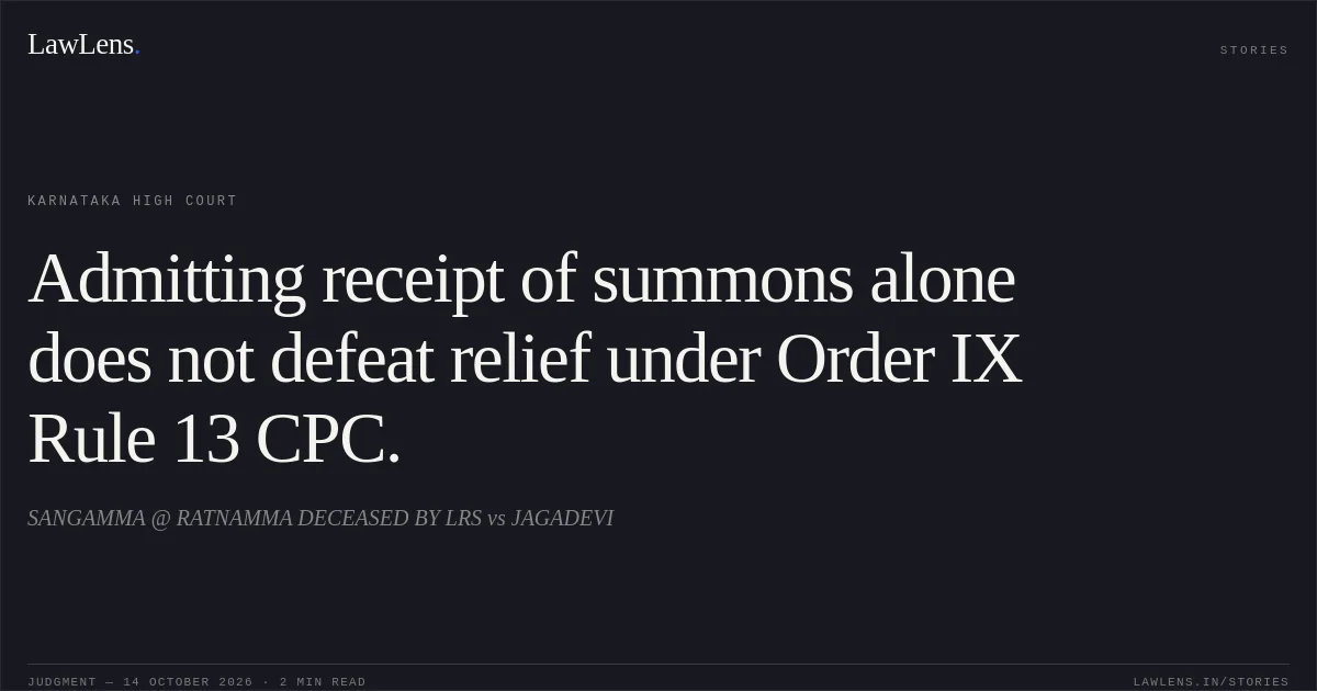 Admitting receipt of summons alone does not defeat relief under Order IX Rule 13 CPC.. SANGAMMA @ RATNAMMA DECEASED BY LRS vs JAGADEVI. Karnataka High Court. LawLens