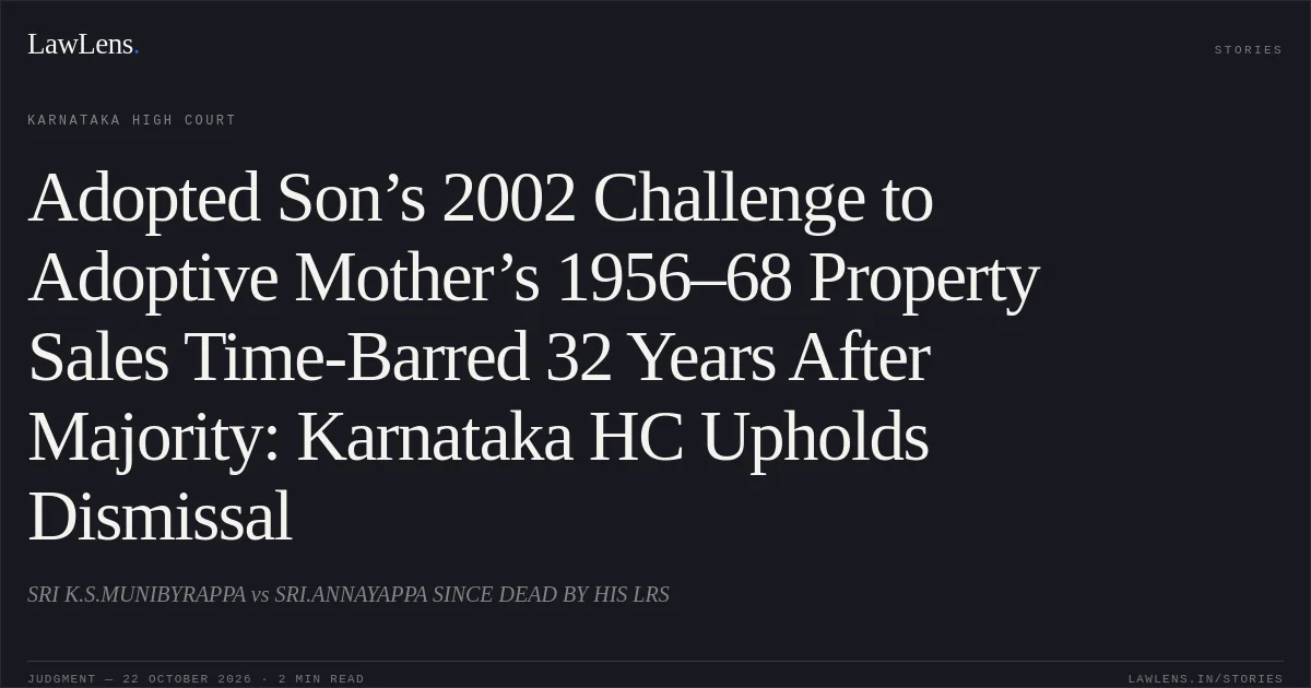 Adopted Son’s 2002 Challenge to Adoptive Mother’s 1956–68 Property Sales Time-Barred 32 Years After Majority: Karnataka HC Upholds Dismissal. SRI K.S.MUNIBYRAPPA vs SRI.ANNAYAPPA SINCE DEAD BY HIS LRS. Karnataka High Court. LawLens