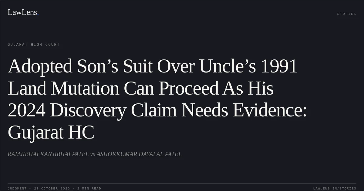 Adopted Son’s Suit Over Uncle’s 1991 Land Mutation Can Proceed As His 2024 Discovery Claim Needs Evidence: Gujarat HC. RAMJIBHAI KANJIBHAI PATEL vs ASHOKKUMAR DAYALAL PATEL. Gujarat High Court. LawLens
