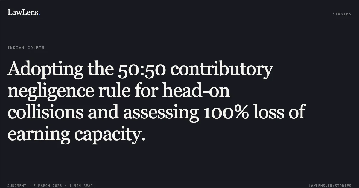 Adopting the 50:50 contributory negligence rule for head-on collisions and assessing 100% loss of earning capacity.. Soumya Kishore Mishra v. Bramhotri Mohanty & Another [MACA No. 577 of 2023]. Odisha High Court. LawLens