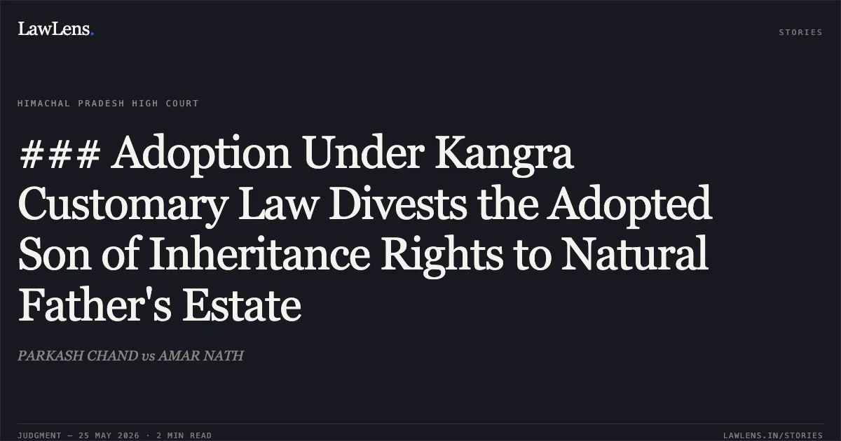 ### Adoption Under Kangra Customary Law Divests the Adopted Son of Inheritance Rights to Natural Father's Estate. PARKASH CHAND vs AMAR NATH. High Court of Himachal Pradesh. LawLens