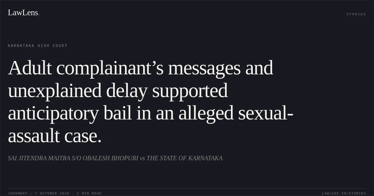 Adult complainant’s messages and unexplained delay supported anticipatory bail in an alleged sexual-assault case.. SAI JITENDRA MAITRA S/O OBALESH BHOPURI vs THE STATE OF KARNATAKA. Karnataka High Court. LawLens
