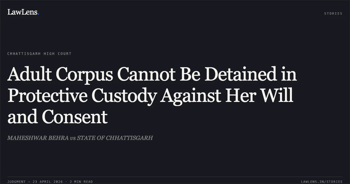 Adult Corpus Cannot Be Detained in Protective Custody Against Her Will and Consent. MAHESHWAR BEHRA vs STATE OF CHHATTISGARH. Chhattisgarh High Court. LawLens