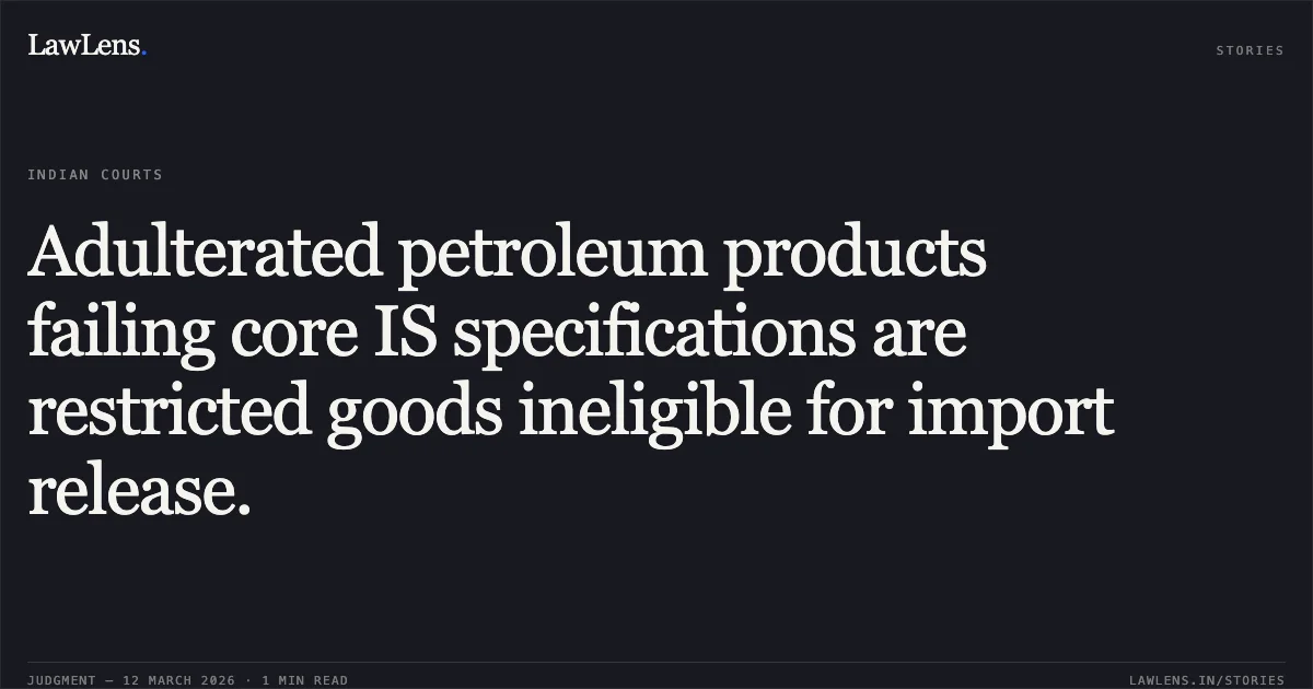 Adulterated petroleum products failing core IS specifications are restricted goods ineligible for import release.. Deep International & Anr. Versus Union of India & Ors. [2026:GUJ:HC:0903]. Gujarat High Court. LawLens