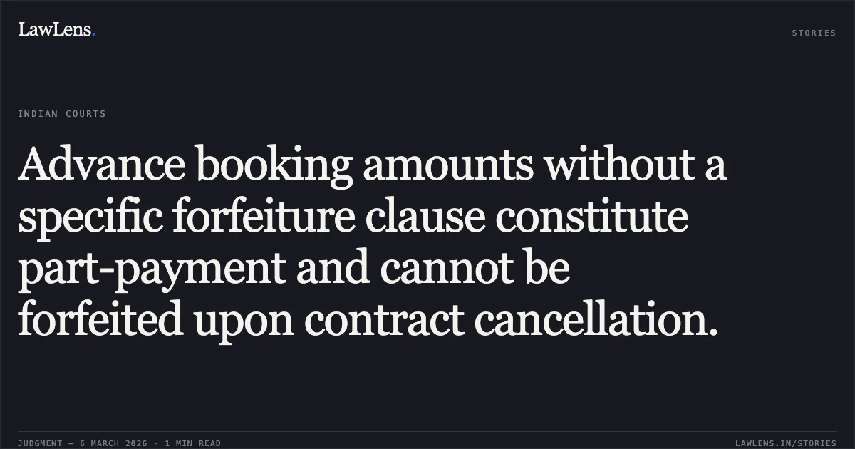 Advance booking amounts without a specific forfeiture clause constitute part-payment and cannot be forfeited upon contract cancellation.. Gautam Nandlal Kapasi v. Ambalal Shivabhai Mistry & Anr., R/First Appeal No. 177 of 2026. Gujarat High Court. LawLens