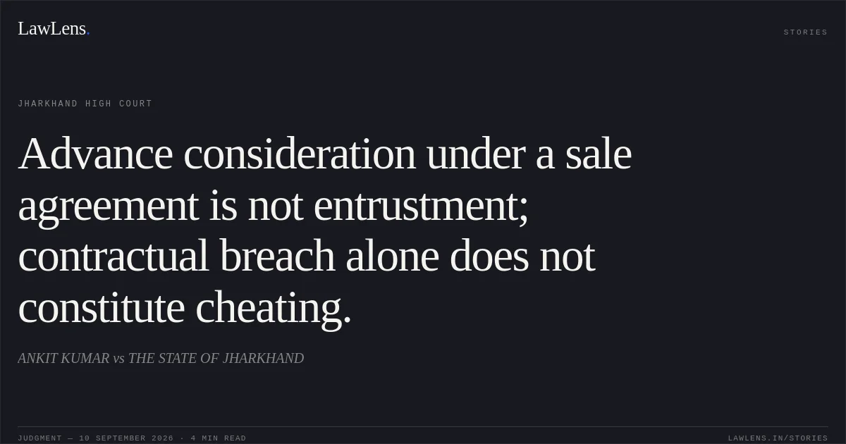 Advance consideration under a sale agreement is not entrustment; contractual breach alone does not constitute cheating.. ANKIT KUMAR vs THE STATE OF JHARKHAND. Jharkhand High Court. LawLens