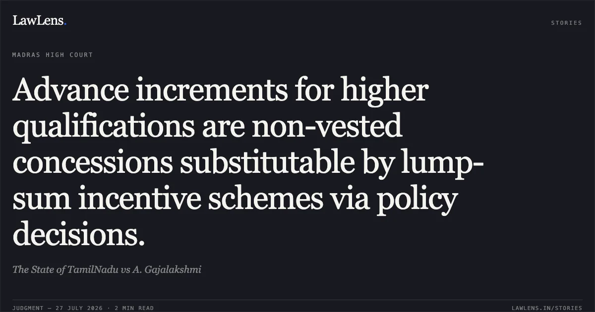 Advance increments for higher qualifications are non-vested concessions substitutable by lump-sum incentive schemes via policy decisions.. The State of TamilNadu vs A. Gajalakshmi. Madras High Court. LawLens