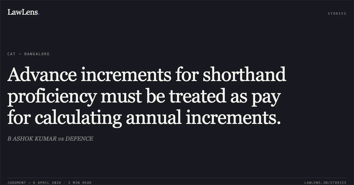 Advance increments for shorthand proficiency must be treated as pay for calculating annual increments.. B ASHOK KUMAR vs DEFENCE. Central Administrative Tribunal. LawLens