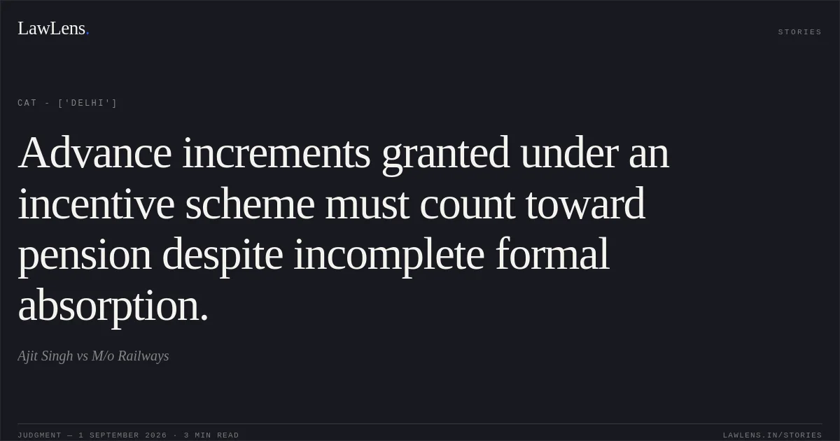 Advance increments granted under an incentive scheme must count toward pension despite incomplete formal absorption.. Ajit Singh vs M/o Railways. CAT - ['Delhi']. LawLens