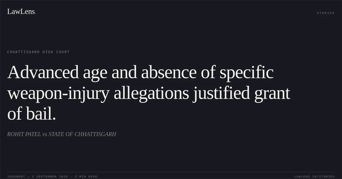 Advanced age and absence of specific weapon-injury allegations justified grant of bail.. ROHIT PATEL vs STATE OF CHHATTISGARH. Chhattisgarh High Court. LawLens