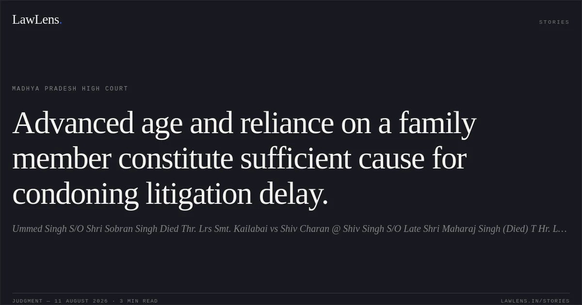 Advanced age and reliance on a family member constitute sufficient cause for condoning litigation delay.. Ummed Singh S/O Shri Sobran Singh Died Thr. Lrs Smt. Kailabai vs Shiv Charan @ Shiv Singh S/O Late Shri Maharaj Singh (Died) T Hr. Lrs Smt. Baikunthi Bai. Madhya Pradesh High Court. LawLens
