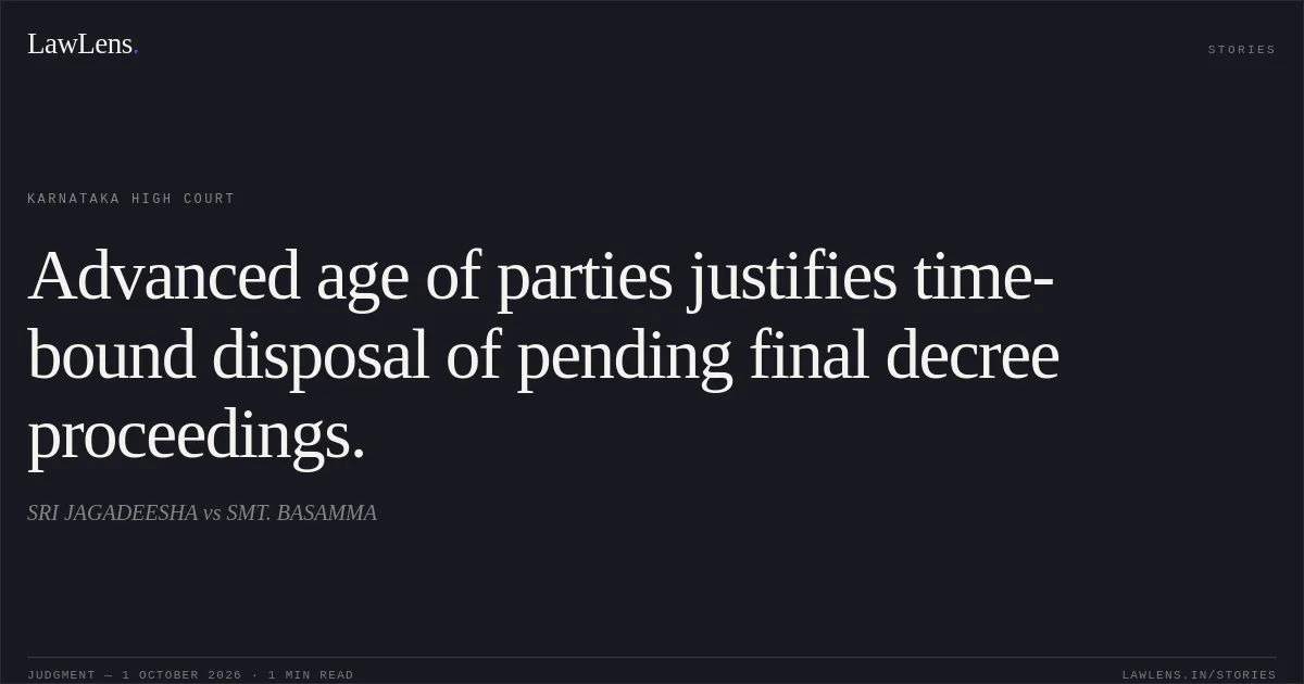 Advanced age of parties justifies time-bound disposal of pending final decree proceedings.. SRI JAGADEESHA vs SMT. BASAMMA. Karnataka High Court. LawLens