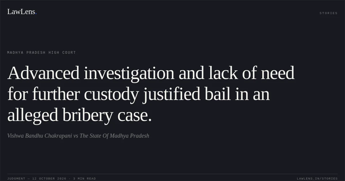 Advanced investigation and lack of need for further custody justified bail in an alleged bribery case.. Vishwa Bandhu Chakrapani vs The State Of Madhya Pradesh. Madhya Pradesh High Court. LawLens