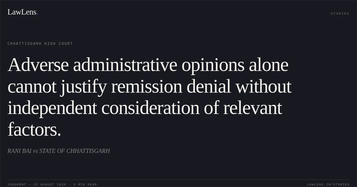 Adverse administrative opinions alone cannot justify remission denial without independent consideration of relevant factors.. RANI BAI vs STATE OF CHHATTISGARH. Chhattisgarh High Court. LawLens