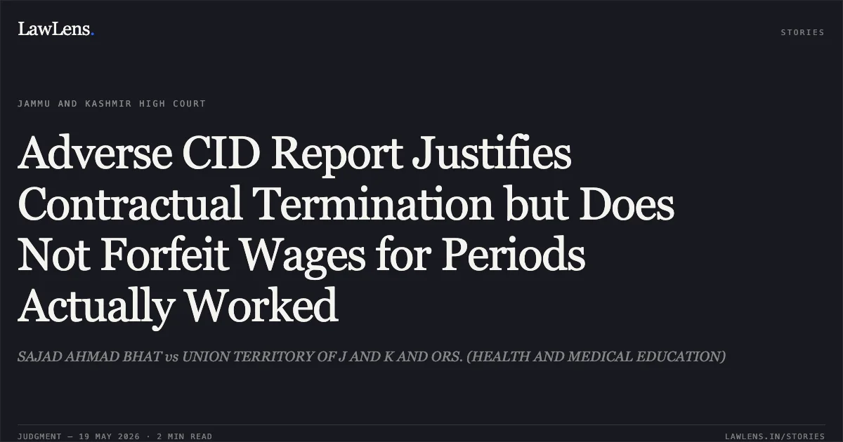 Adverse CID Report Justifies Contractual Termination but Does Not Forfeit Wages for Periods Actually Worked. SAJAD AHMAD BHAT vs UNION TERRITORY OF J AND K AND ORS. (HEALTH AND MEDICAL EDUCATION). Jammu and Kashmir High Court. LawLens