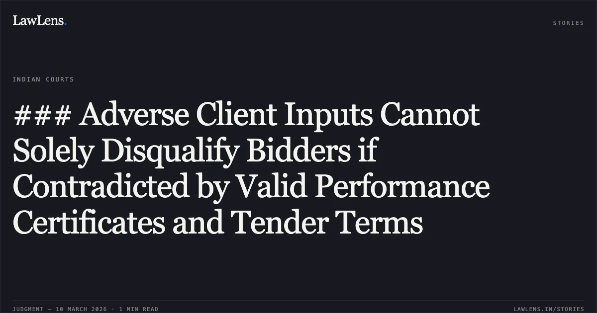 ### Adverse Client Inputs Cannot Solely Disqualify Bidders if Contradicted by Valid Performance Certificates and Tender Terms. Madras Security Printers Private Limited v. National Institute for Smart Government [W.P.(C) 18934/2025 & CM APPL. 78836/2025, 1350/2026]. Delhi High Court. LawLens