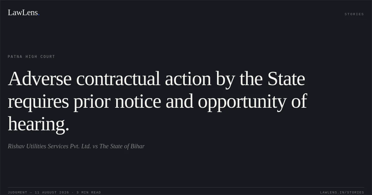 Adverse contractual action by the State requires prior notice and opportunity of hearing.. Rishav Utilities Services Pvt. Ltd. vs The State of Bihar. Patna High Court. LawLens
