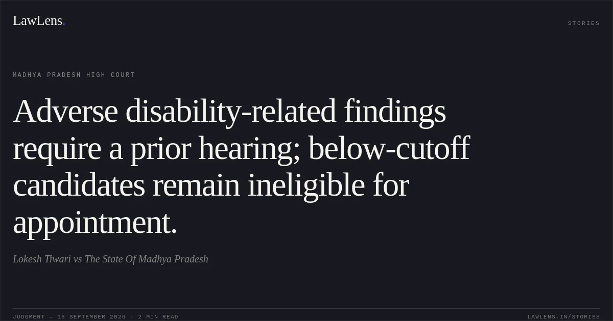 Adverse disability-related findings require a prior hearing; below-cutoff candidates remain ineligible for appointment.. Lokesh Tiwari vs The State Of Madhya Pradesh. Madhya Pradesh High Court. LawLens