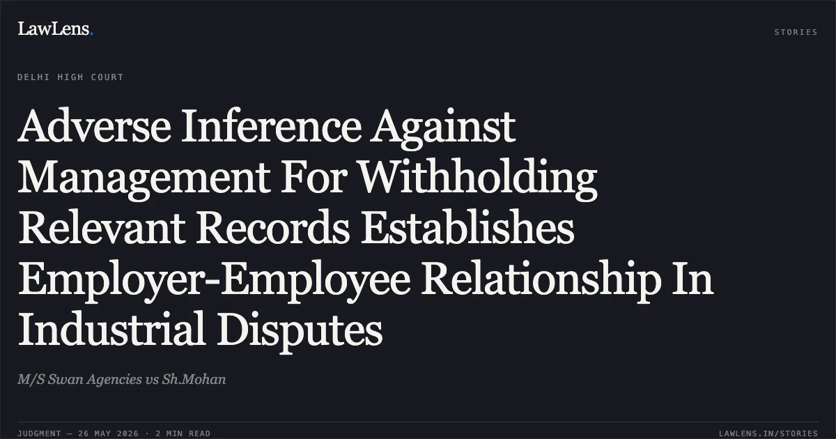 Adverse Inference Against Management For Withholding Relevant Records Establishes Employer-Employee Relationship In Industrial Disputes. M/S Swan Agencies vs Sh.Mohan. Delhi High Court. LawLens
