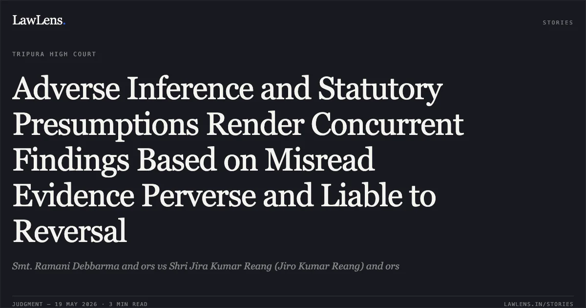 Adverse Inference and Statutory Presumptions Render Concurrent Findings Based on Misread Evidence Perverse and Liable to Reversal. Smt. Ramani Debbarma and ors vs Shri Jira Kumar Reang (Jiro Kumar Reang) and ors. Tripura High Court. LawLens