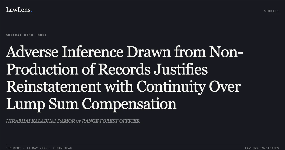 Adverse Inference Drawn from Non-Production of Records Justifies Reinstatement with Continuity Over Lump Sum Compensation. HIRABHAI KALABHAI DAMOR vs RANGE FOREST OFFICER. Gujarat High Court. LawLens