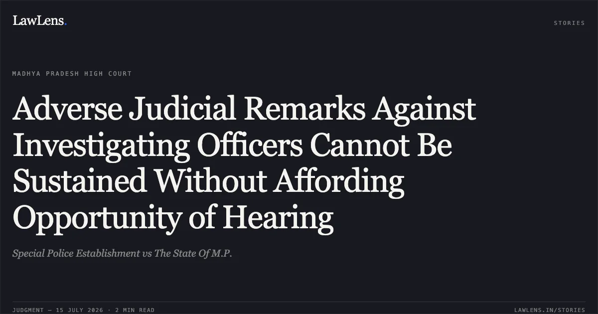 Adverse Judicial Remarks Against Investigating Officers Cannot Be Sustained Without Affording Opportunity of Hearing. Special Police Establishment vs The State Of M.P.. Madhya Pradesh High Court. LawLens