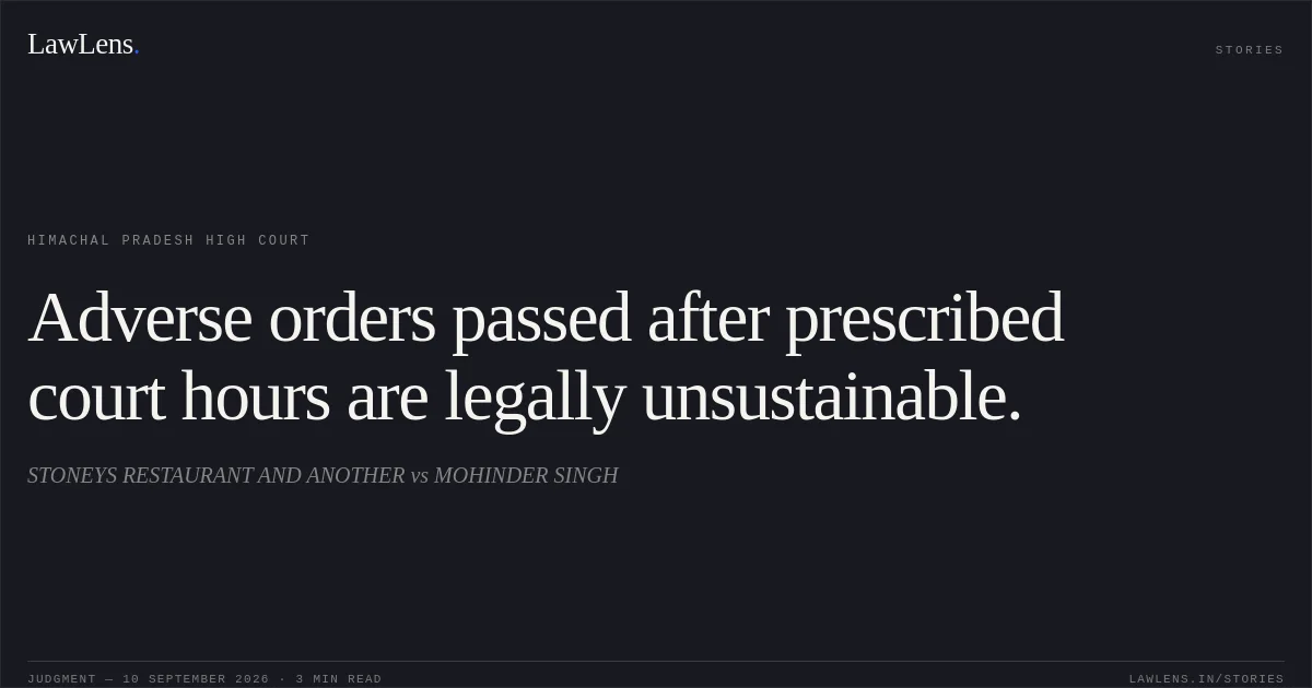 Adverse orders passed after prescribed court hours are legally unsustainable.. STONEYS RESTAURANT AND ANOTHER vs MOHINDER SINGH. Himachal Pradesh High Court. LawLens