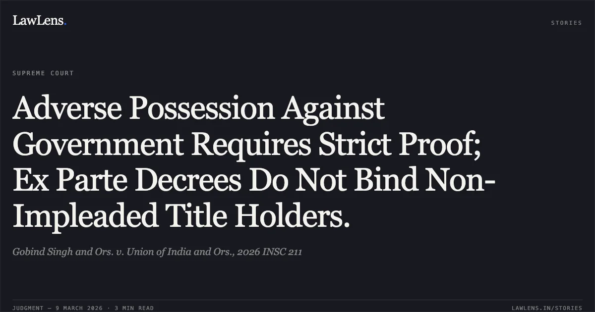 Adverse Possession Against Government Requires Strict Proof; Ex Parte Decrees Do Not Bind Non-Impleaded Title Holders.. Gobind Singh and Ors. v. Union of India and Ors., 2026 INSC 211. Supreme Court. LawLens