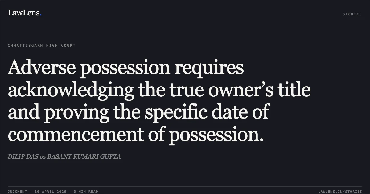 Adverse possession requires acknowledging the true owner’s title and proving the specific date of commencement of possession.. DILIP DAS vs BASANT KUMARI GUPTA. Chhattisgarh High Court. LawLens
