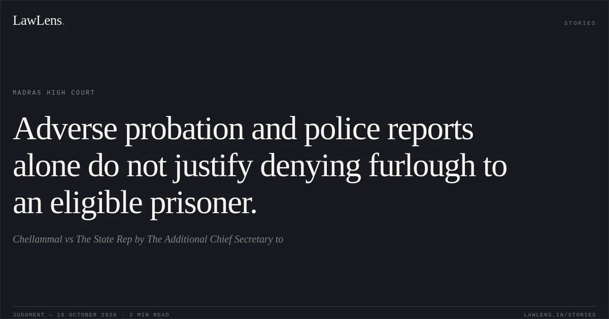Adverse probation and police reports alone do not justify denying furlough to an eligible prisoner.. Chellammal vs The State Rep by The Additional Chief Secretary to. Madras High Court. LawLens