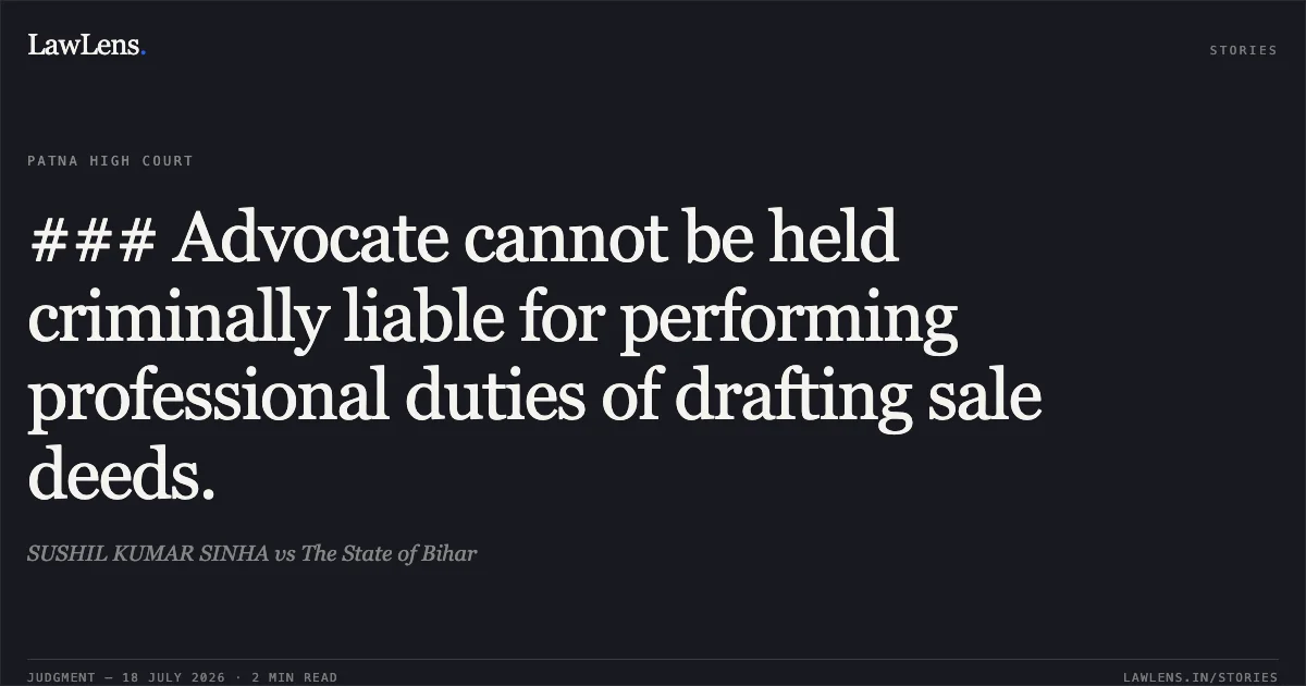 ### Advocate cannot be held criminally liable for performing professional duties of drafting sale deeds.. SUSHIL KUMAR SINHA vs The State of Bihar. Patna High Court. LawLens