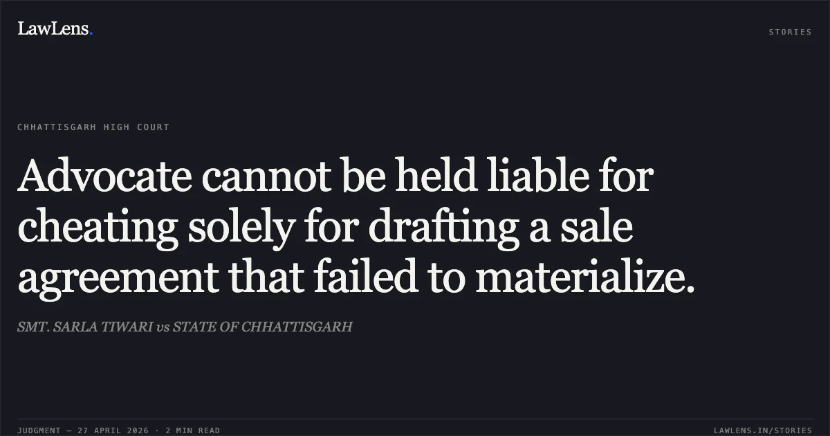 Advocate cannot be held liable for cheating solely for drafting a sale agreement that failed to materialize.. SMT. SARLA TIWARI vs STATE OF CHHATTISGARH. Chhattisgarh High Court. LawLens