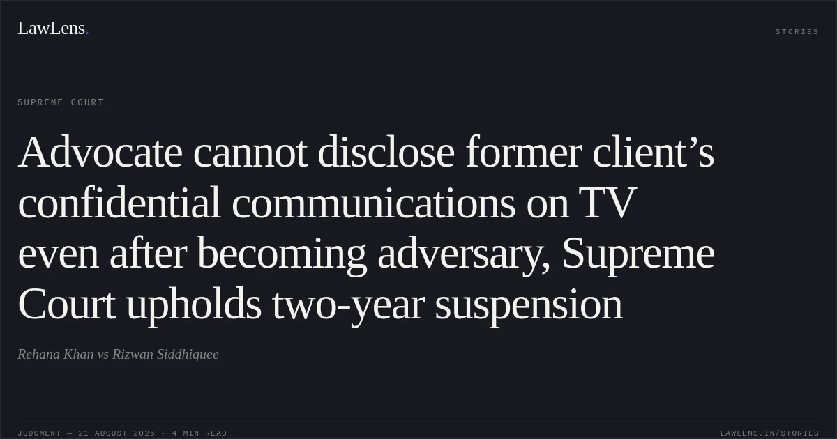 Advocate cannot disclose former client’s confidential communications on TV even after becoming adversary, Supreme Court upholds two-year suspension. Rehana Khan vs Rizwan Siddhiquee. Supreme Court. LawLens