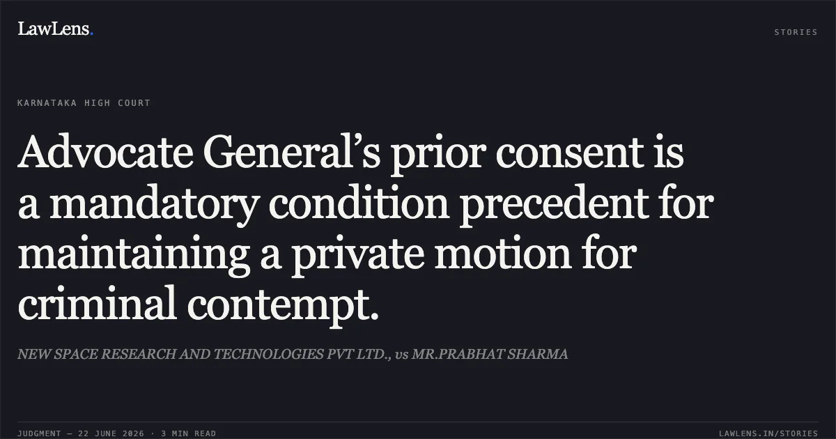 Advocate General’s prior consent is a mandatory condition precedent for maintaining a private motion for criminal contempt.. NEW SPACE RESEARCH AND TECHNOLOGIES PVT LTD., vs MR.PRABHAT SHARMA. Karnataka High Court. LawLens