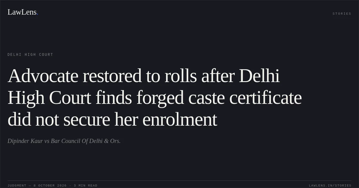 Advocate restored to rolls after Delhi High Court finds forged caste certificate did not secure her enrolment. Dipinder Kaur vs Bar Council Of Delhi & Ors.. Delhi High Court. LawLens