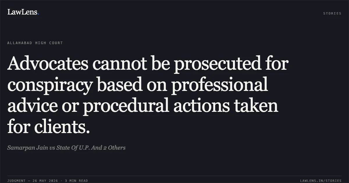 Advocates cannot be prosecuted for conspiracy based on professional advice or procedural actions taken for clients.. Samarpan Jain vs State Of U.P. And 2 Others. Allahabad High Court. LawLens