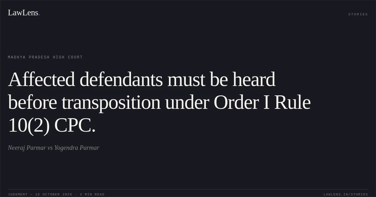 Affected defendants must be heard before transposition under Order I Rule 10(2) CPC.. Neeraj Parmar vs Yogendra Parmar. Madhya Pradesh High Court. LawLens