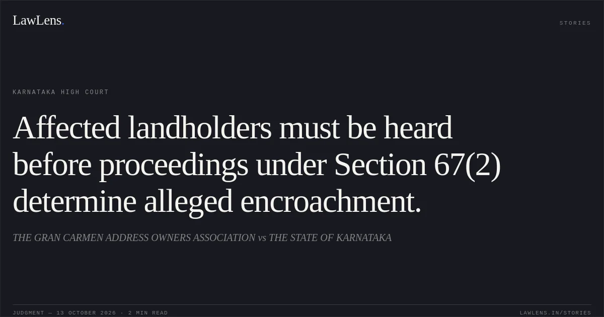 Affected landholders must be heard before proceedings under Section 67(2) determine alleged encroachment.. THE GRAN CARMEN ADDRESS OWNERS ASSOCIATION vs THE STATE OF KARNATAKA. Karnataka High Court. LawLens