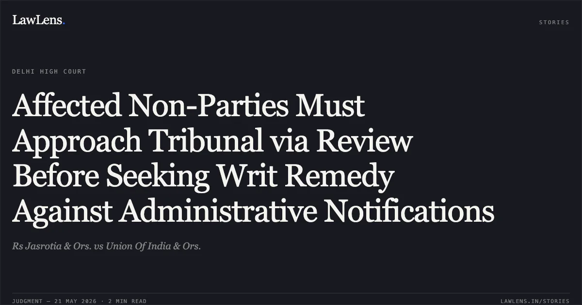 Affected Non-Parties Must Approach Tribunal via Review Before Seeking Writ Remedy Against Administrative Notifications. Rs Jasrotia & Ors. vs Union Of India & Ors.. Delhi High Court. LawLens