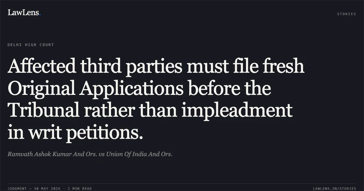 Affected third parties must file fresh Original Applications before the Tribunal rather than impleadment in writ petitions.. Ramvath Ashok Kumar And Ors. vs Union Of India And Ors.. Delhi High Court. LawLens