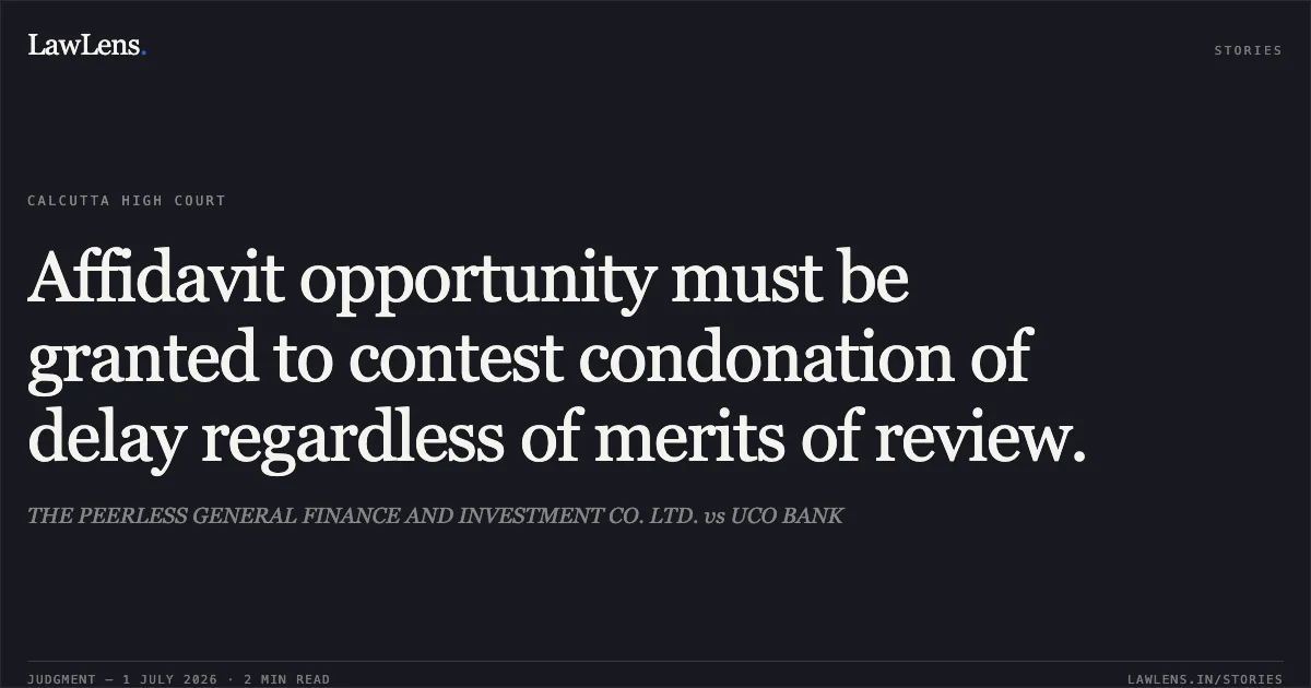 Affidavit opportunity must be granted to contest condonation of delay regardless of merits of review.. THE PEERLESS GENERAL FINANCE AND INVESTMENT CO. LTD. vs UCO BANK. Calcutta High Court. LawLens