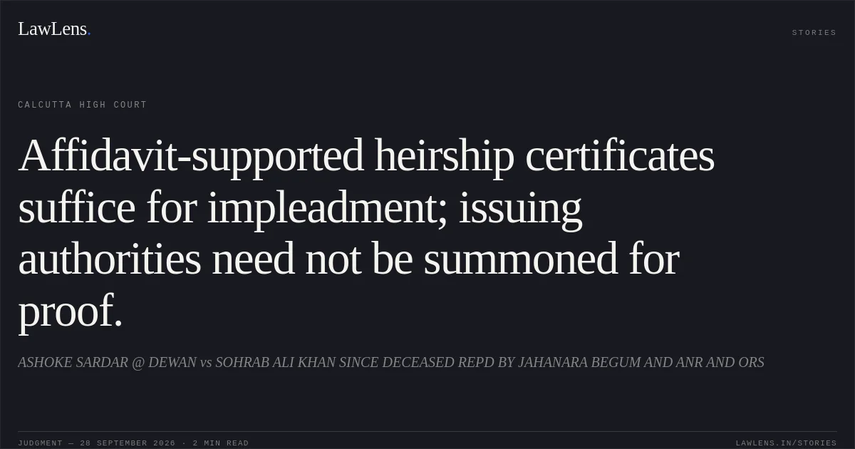 Affidavit-supported heirship certificates suffice for impleadment; issuing authorities need not be summoned for proof.. ASHOKE SARDAR @ DEWAN vs SOHRAB ALI KHAN SINCE DECEASED REPD BY JAHANARA BEGUM AND ANR AND ORS. Calcutta High Court. LawLens