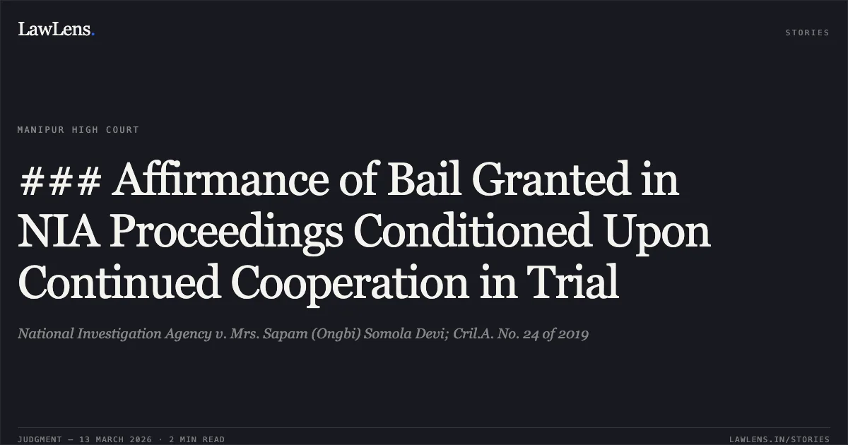 ### Affirmance of Bail Granted in NIA Proceedings Conditioned Upon Continued Cooperation in Trial. National Investigation Agency v. Mrs. Sapam (Ongbi) Somola Devi; Cril.A. No. 24 of 2019. Manipur High Court. LawLens