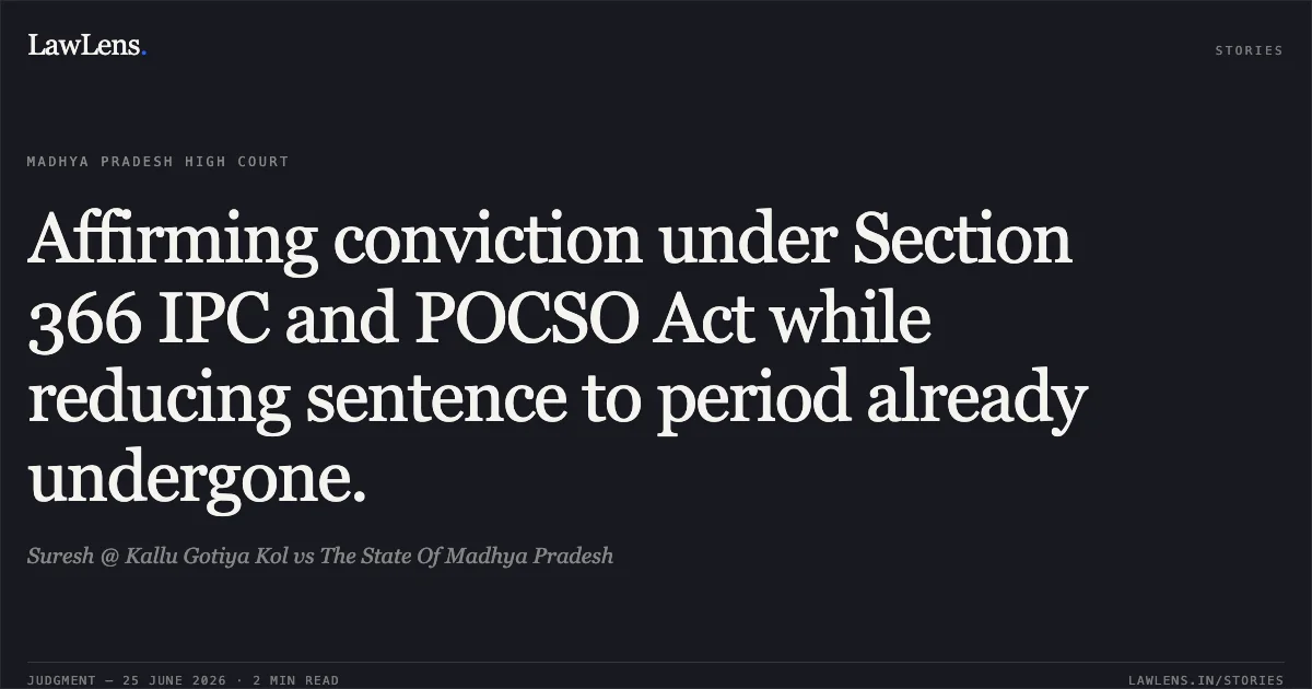 Affirming conviction under Section 366 IPC and POCSO Act while reducing sentence to period already undergone.. Suresh @ Kallu Gotiya Kol vs The State Of Madhya Pradesh. Madhya Pradesh High Court. LawLens