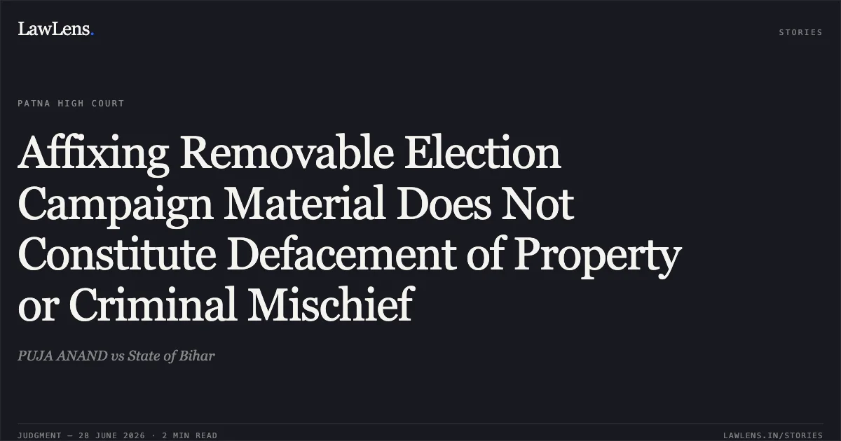 Affixing Removable Election Campaign Material Does Not Constitute Defacement of Property or Criminal Mischief. PUJA ANAND vs State of Bihar. Patna High Court. LawLens