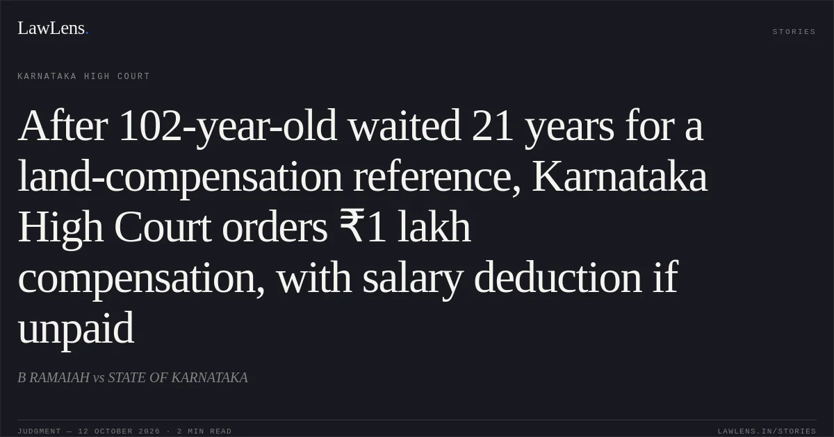After 102-year-old waited 21 years for a land-compensation reference, Karnataka High Court orders ₹1 lakh compensation, with salary deduction if unpaid. B RAMAIAH vs STATE OF KARNATAKA. Karnataka High Court. LawLens
