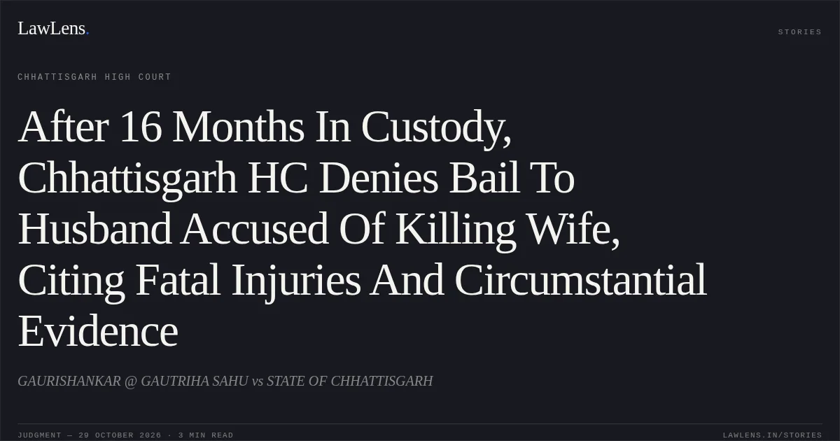 After 16 Months In Custody, Chhattisgarh HC Denies Bail To Husband Accused Of Killing Wife, Citing Fatal Injuries And Circumstantial Evidence. GAURISHANKAR @ GAUTRIHA SAHU vs STATE OF CHHATTISGARH. Chhattisgarh High Court. LawLens